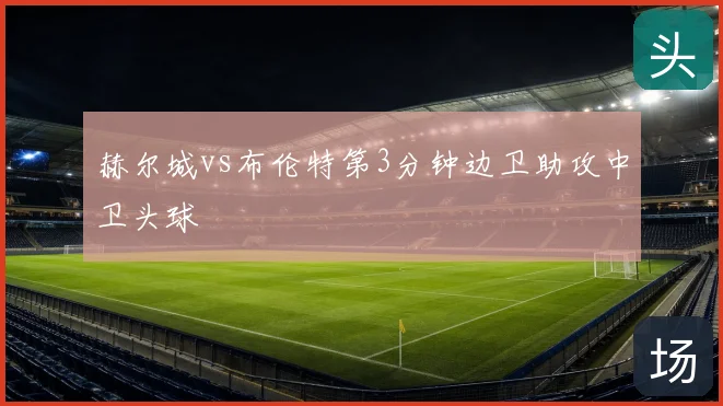 赫尔城vs布伦特第3分钟边卫助攻中卫头球