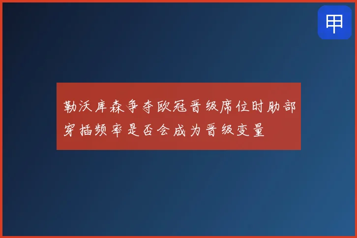 勒沃库森争夺欧冠晋级席位时肋部穿插频率是否会成为晋级变量