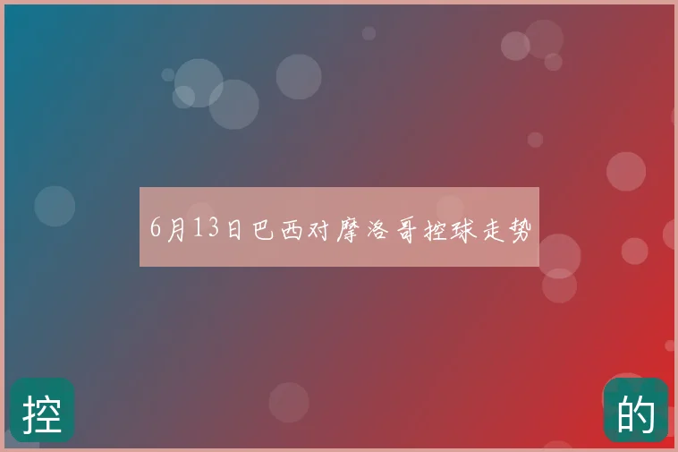 6月13日巴西对摩洛哥控球走势