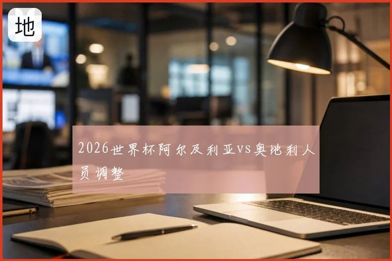 2026世界杯阿尔及利亚vs奥地利人员调整