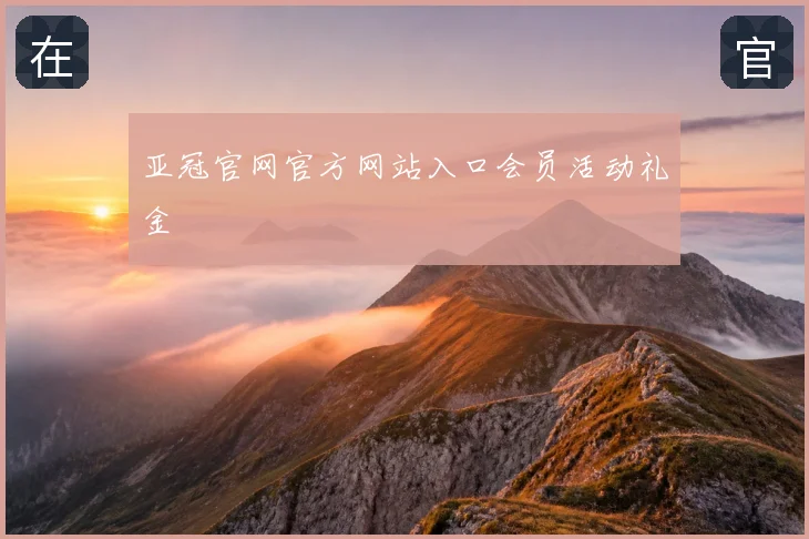 亚冠官网官方网站入口会员活动礼金
