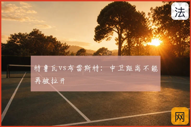特鲁瓦vs布雷斯特：中卫距离不能再被拉开