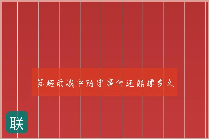 苏超雨战中防守事件还能撑多久