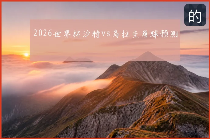2026世界杯沙特vs乌拉圭角球预测