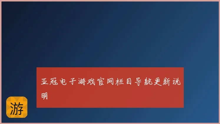亚冠电子游戏官网栏目导航更新说明