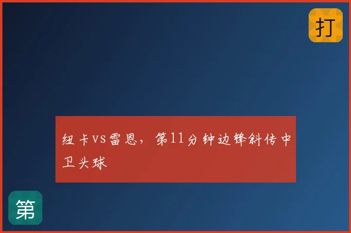 纽卡vs雷恩，第11分钟边锋斜传中卫头球